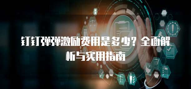 钉钉弹弹激励费用是多少?全面解析与实用指南