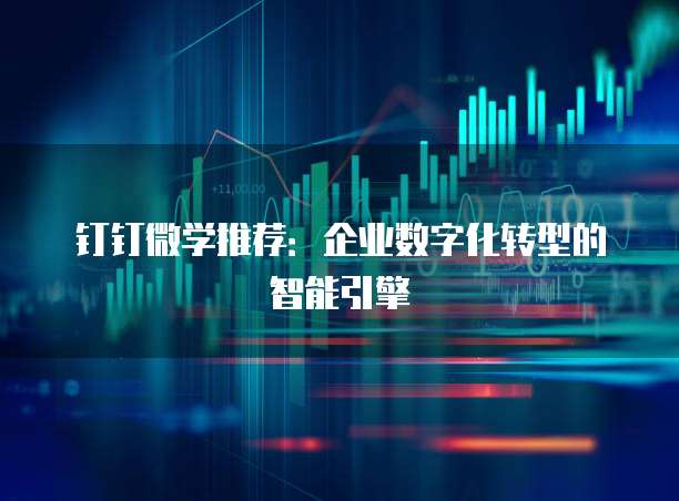 钉钉微学推荐:企业数字化转型的智能引擎