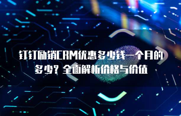 钉钉励销CRM优惠多少钱一个月的多少?全面解析价格与价值