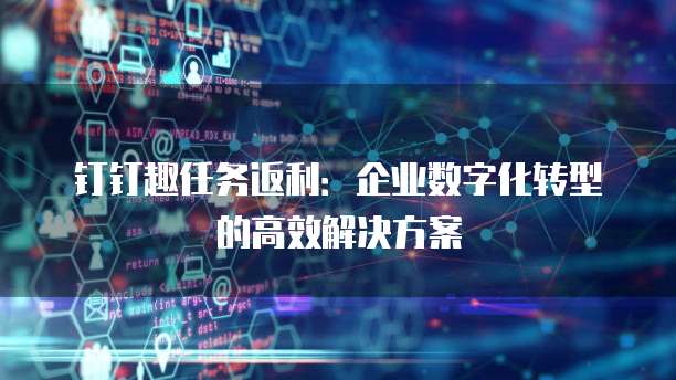 钉钉趣任务返利:企业数字化转型的高效解决方案