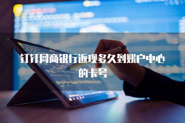 钉钉网商银行返现多久到账户中心的卡号