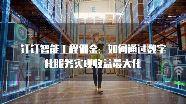 钉钉智能工程佣金:如何通过数字化服务实现收益最大化
