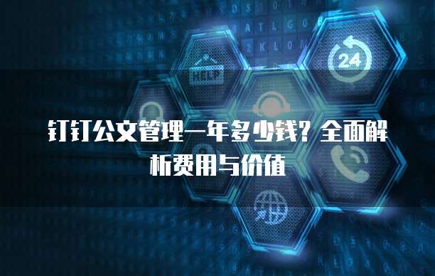 钉钉公文管理一年多少钱?全面解析费用与价值