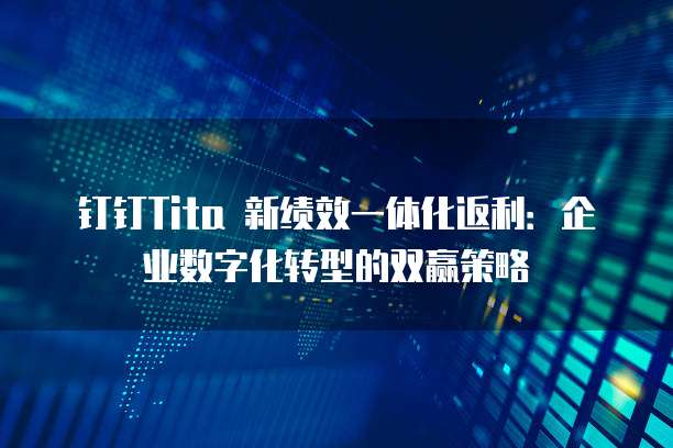 钉钉Tita 新绩效一体化返利:企业数字化转型的双赢策略