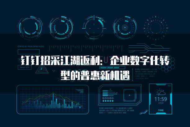 钉钉招采江湖返利:企业数字化转型的普惠新机遇