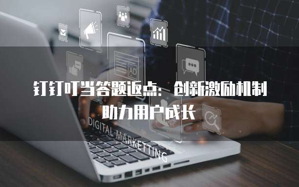 钉钉叮当答题返点：创新激励机制助力用户成长