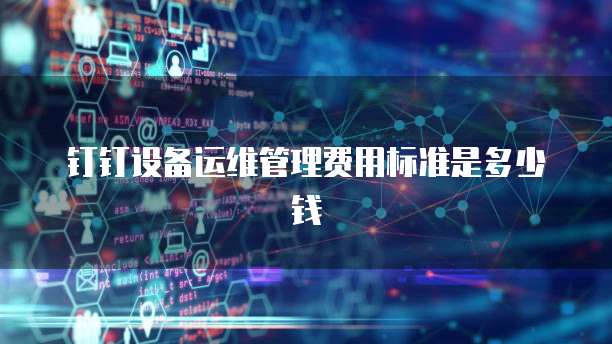 钉钉设备运维管理费用标准是多少钱