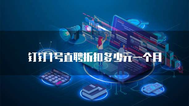 钉钉1号直聘折扣多少元一个月