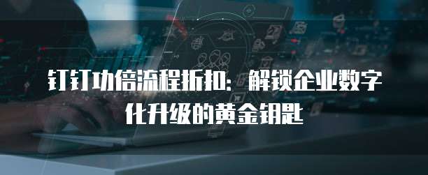 钉钉功倍流程折扣:解锁企业数字化升级的黄金钥匙