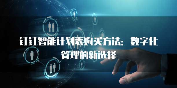 钉钉智能计划表购买方法:数字化管理的新选择