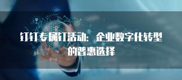 钉钉专属钉活动:企业数字化转型的普惠选择