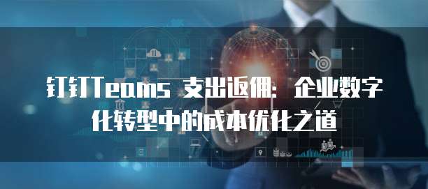 钉钉Teams 支出返佣：企业数字化转型中的成本优化之道