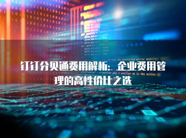 钉钉分贝通费用解析:企业费用管理的高性价比之选