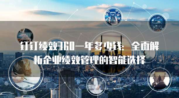 钉钉绩效360一年多少钱:全面解析企业绩效管理的智能选择