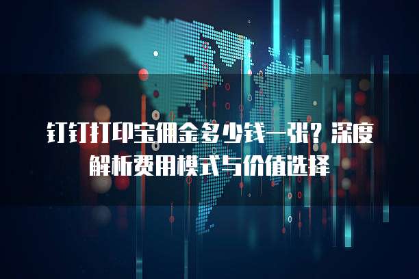 钉钉打印宝佣金多少钱一张?深度解析费用模式与价值选择
