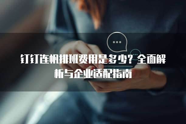 钉钉连帆排班费用是多少?全面解析与企业适配指南