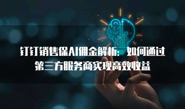 钉钉销售保AI佣金解析：如何通过第三方服务商实现高效收益