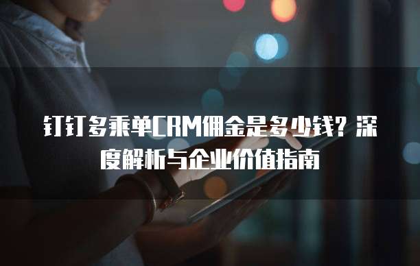 钉钉多乘单CRM佣金是多少钱?深度解析与企业价值指南