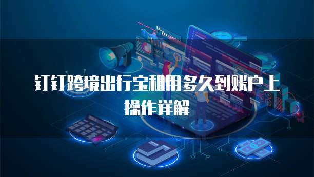 钉钉跨境出行宝租用多久到账户上操作详解