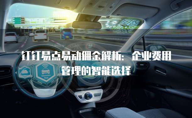 钉钉易点易动佣金解析：企业费用管理的智能选择