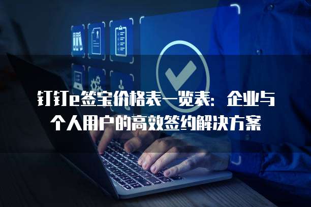 钉钉e签宝价格表一览表:企业与个人用户的高效签约解决方案