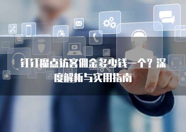 钉钉魔点访客佣金多少钱一个?深度解析与实用指南