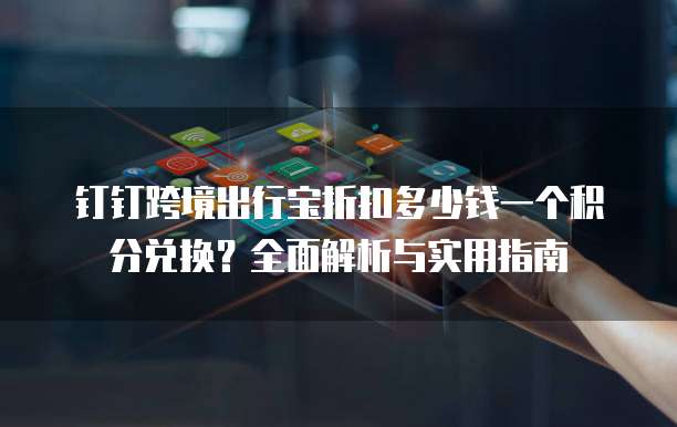 钉钉跨境出行宝折扣多少钱一个积分兑换？全面解析与实用指南