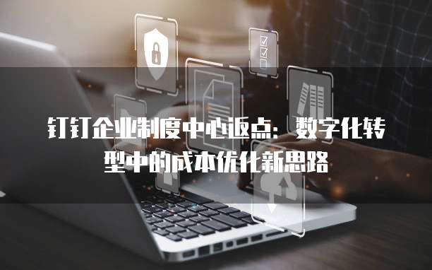 钉钉企业制度中心返点:数字化转型中的成本优化新思路