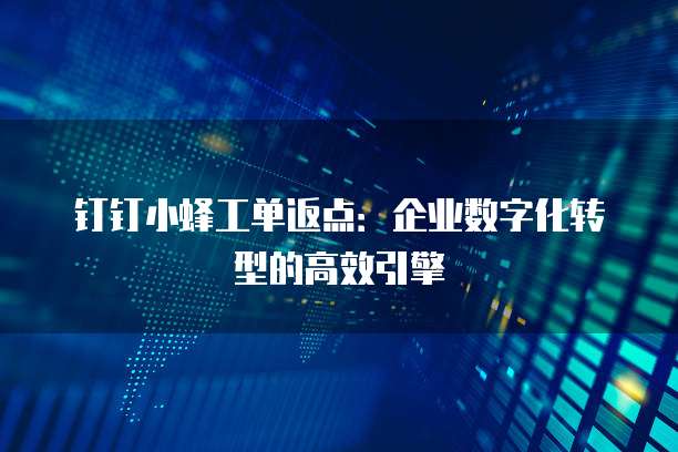 钉钉小蜂工单返点：企业数字化转型的高效引擎