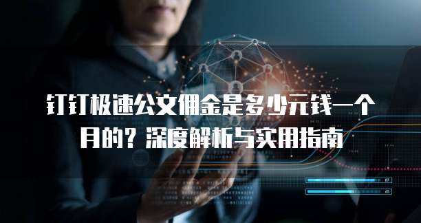 钉钉极速公文佣金是多少元钱一个月的？深度解析与实用指南