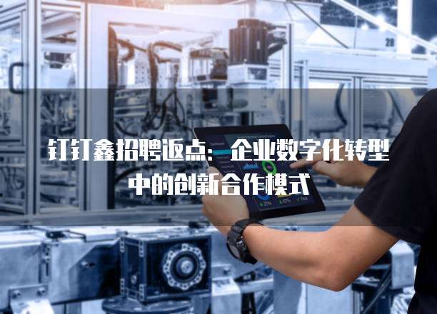 钉钉鑫招聘返点：企业数字化转型中的创新合作模式