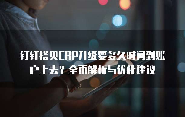 钉钉搭贝ERP升级要多久时间到账户上去？全面解析与优化建议