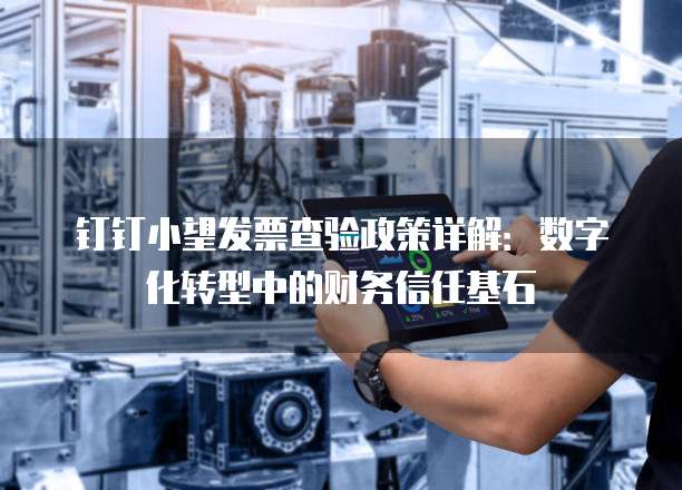 钉钉小望发票查验政策详解:数字化转型中的财务信任基石