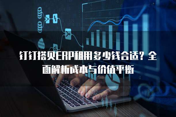钉钉搭贝ERP租用多少钱合适?全面解析成本与价值平衡