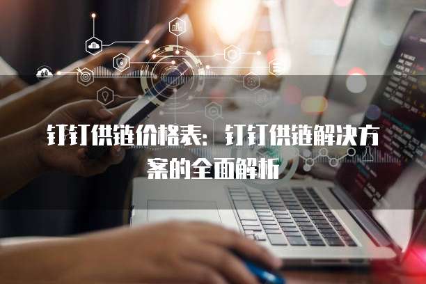 钉钉供链价格表：钉钉供链解决方案的全面解析