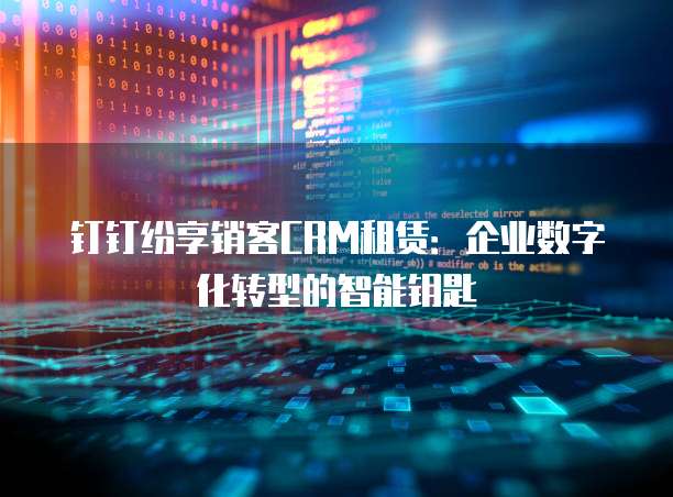 钉钉纷享销客CRM租赁:企业数字化转型的智能钥匙