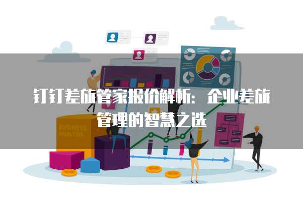 钉钉差旅管家报价解析:企业差旅管理的智慧之选