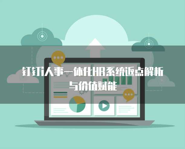 钉钉i人事一体化HR系统返点解析与价值赋能