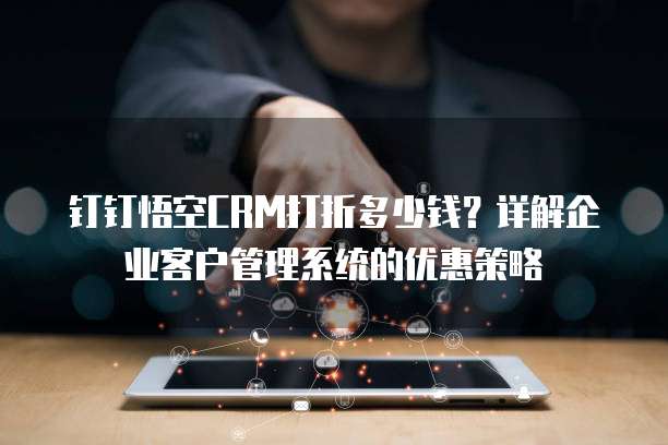 钉钉悟空CRM打折多少钱？详解企业客户管理系统的优惠策略