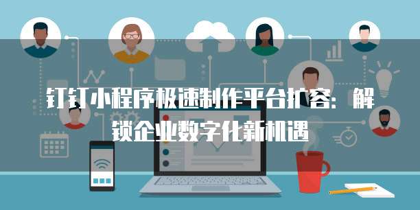 钉钉小程序极速制作平台扩容:解锁企业数字化新机遇