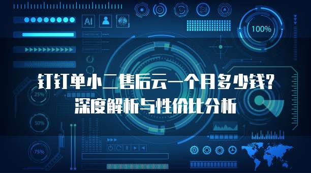 钉钉单小二售后云一个月多少钱?深度解析与性价比分析