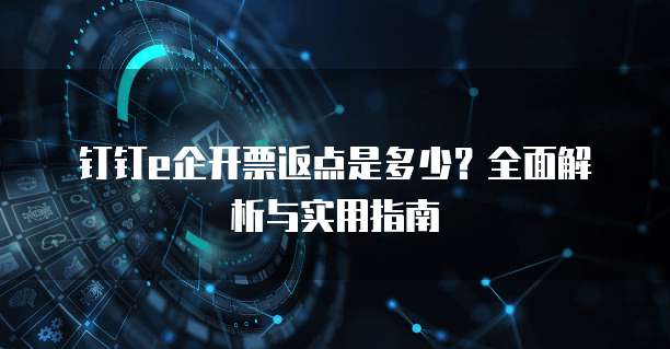 钉钉e企开票返点是多少?全面解析与实用指南