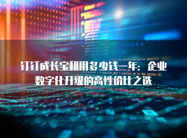 钉钉成长宝租用多少钱一年:企业数字化升级的高性价比之选