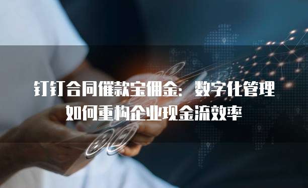 钉钉合同催款宝佣金:数字化管理如何重构企业现金流效率