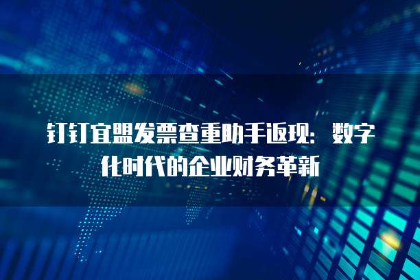 钉钉宜盟发票查重助手返现:数字化时代的企业财务革新