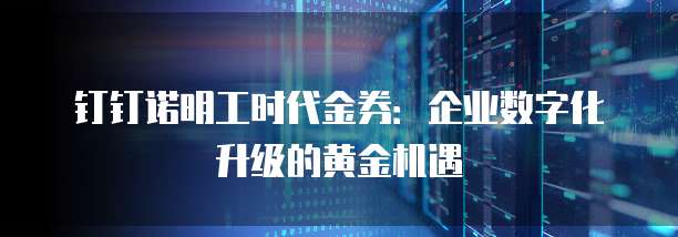 钉钉诺明工时代金券：企业数字化升级的黄金机遇