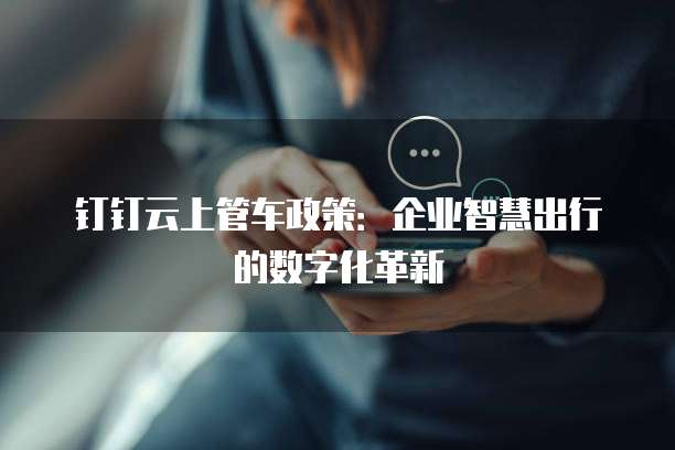 钉钉云上管车政策:企业智慧出行的数字化革新