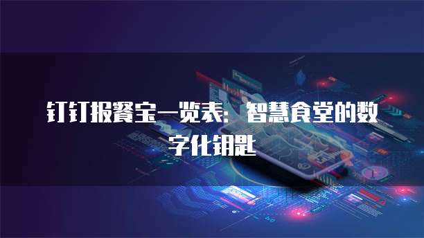 钉钉报餐宝一览表:智慧食堂的数字化钥匙