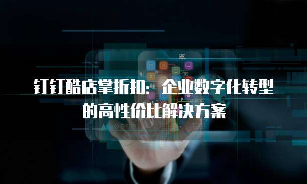钉钉酷店掌折扣：企业数字化转型的高性价比解决方案