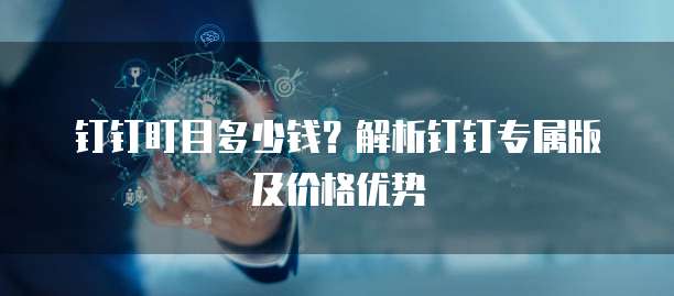 钉钉盯目多少钱？解析钉钉专属版及价格优势